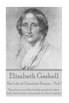 portada Elizabeth Gaskell - The Life of Charlotte Bronte - Vol I: "Sometimes one likes foolish people for their folly, better than wise people for their wisdo (en Inglés)