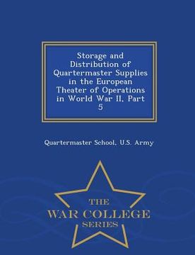 portada Storage and Distribution of Quartermaster Supplies in the European Theater of Operations in World War II, Part 5 - War College Series (en Inglés)