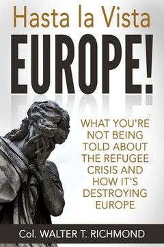 portada Hasta la Vista Europe!: What you're not being told about the refugee crisis and how it's destroying Europe (en Inglés)