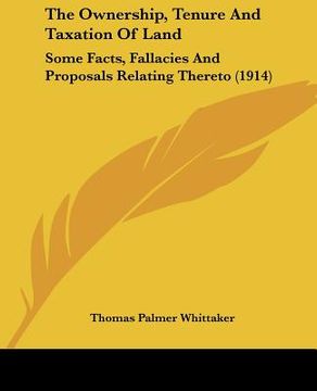 portada the ownership, tenure and taxation of land: some facts, fallacies and proposals relating thereto (1914) (in English)