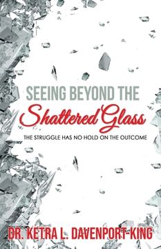 portada Seeing Beyond the Shattered Glass: The Struggle Has no Hold on the Outcome (en Inglés)