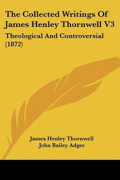 portada the collected writings of james henley thornwell v3: theological and controversial (1872) (en Inglés)