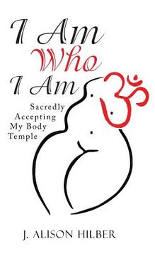 portada I Am Who I Am: Sacredly Accepting My Body Temple (in English)