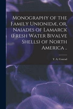 portada Monography of the Family Unionidæ, or, Naiades of Lamarck (fresh Water Bivalve Shells) of North America .. (en Inglés)