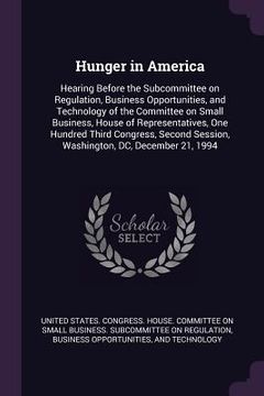 portada Hunger in America: Hearing Before the Subcommittee on Regulation, Business Opportunities, and Technology of the Committee on Small Busine (en Inglés)