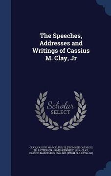 portada The Speeches, Addresses and Writings of Cassius M. Clay, Jr