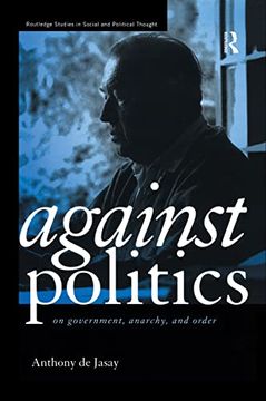 portada Against Politics: On Government, Anarchy and Order (Routledge Studies in Social and Political Thought) (en Inglés)