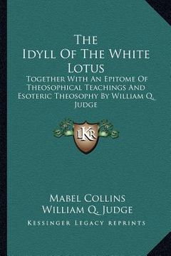 portada the idyll of the white lotus: together with an epitome of theosophical teachings and esoteric theosophy by william q. judge (en Inglés)