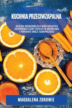 portada Kuchnia przeciwzapalna: Książka kucharska dla osób chcących zredukowac stany zapalne w organizmie i poprawic swoje samopoczucie (en Polaco)