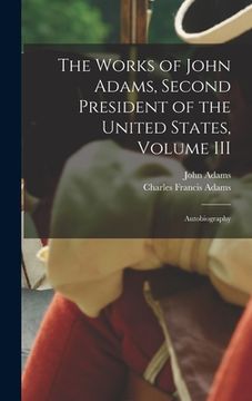 portada The Works of John Adams, Second President of the United States, Volume III: Autobiography (en Inglés)
