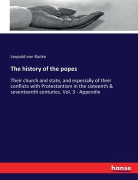 portada The history of the popes: Their church and state, and especially of their conflicts with Protestantism in the sixteenth & seventeenth centuries. (en Inglés)
