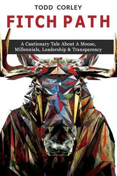 portada Fitch Path: A Cautionary Tale About A Moose, Millennials, Leadership & Transparency (in English)
