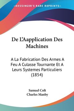 portada De L'Aapplication Des Machines: A La Fabrication Des Armes A Feu A Culasse Tournante Et A Leurs Systemes Particuliers (1854) (en Francés)