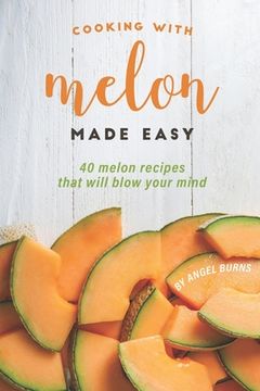portada Cooking with Melon Made Easy: 40 Melon Recipes That Will Blow Your Mind (in English)