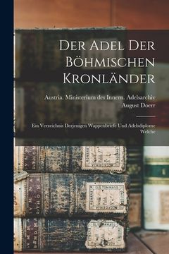 portada Der Adel der böhmischen Kronländer; ein Verzeichnis derjenigen Wappenbriefe und Adelsdiplome welche (en Alemán)