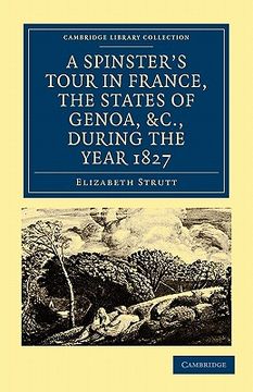 portada A Spinster's Tour in France, the States of Genoa, Etc. , During the Year 1827 (Cambridge Library Collection - Travel, Europe) 