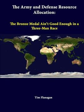 portada The Army And Defense Resource Allocation: The Bronze Medal Ain't Good Enough In A Three-Man Race (en Inglés)