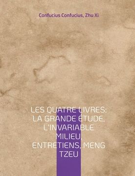 portada Les Quatre Livres: La Grande étude, L'Invariable milieu, Entretiens, Meng Tzeu: les quatre essais fondamentaux de la philosophie chinoise (en Francés)