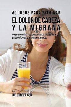 portada 49 Jugos Para Solucionar el Dolor de Cabeza y la Migraña: Pare las Migrañas y Dolores de Cabeza En Cuestión de Día Sin Píldoras o Tratamientos Médicos