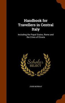 portada Handbook for Travellers in Central Italy: Including the Papal States, Rome and the Cities of Etruria