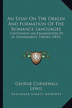 portada an essay on the origin and formation of the romance languages: containing an examination of m. raynouard's theory (1839) (en Inglés)