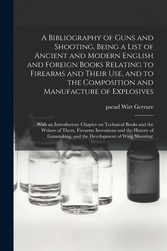 portada A Bibliography of Guns and Shooting, Being a List of Ancient and Modern English and Foreign Books Relating to Firearms and Their Use, and to the Compo