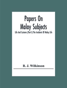 portada Papers On Malay Subjects; Life And Customs (Part I) The Incidents Of Malay Life (en Inglés)