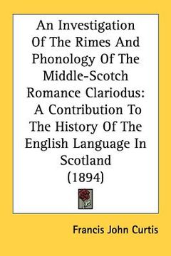 portada an investigation of the rimes and phonology of the middle-scotch romance clariodus: a contribution to the history of the english language in scotland (en Inglés)