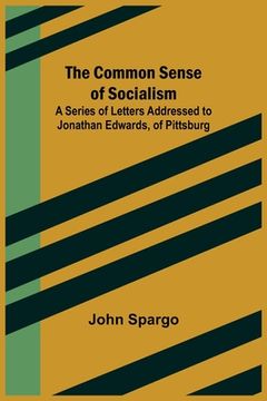 portada The Common Sense of Socialism; A Series of Letters Addressed to Jonathan Edwards, of Pittsburg 