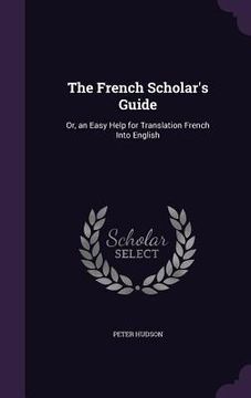 portada The French Scholar's Guide: Or, an Easy Help for Translation French Into English
