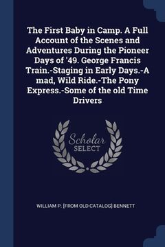 portada The First Baby in Camp. A Full Account of the Scenes and Adventures During the Pioneer Days of '49. George Francis Train.-Staging in Early Days.-A mad
