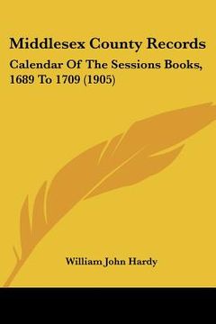 portada middlesex county records: calendar of the sessions books, 1689 to 1709 (1905) (en Inglés)