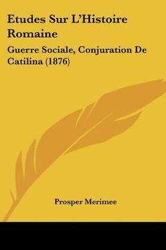 portada Etudes Sur L'Histoire Romaine: Guerre Sociale, Conjuration De Catilina (1876) (en Francés)