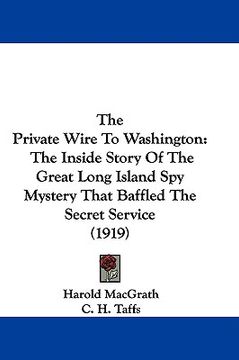 portada the private wire to washington: the inside story of the great long island spy mystery that baffled the secret service (1919) (en Inglés)