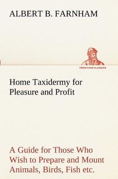 portada home taxidermy for pleasure and profit a guide for those who wish to prepare and mount animals, birds, fish, reptiles, etc., for home, den, or office