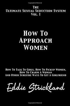portada How to Approach Women: The Ultimate Sexual Seduction System. How to Talk to Girls, how to Pickup Women, how to Charm a Woman and Other Surefire Ways to get a Girlfriend: Volume 1 (in English)