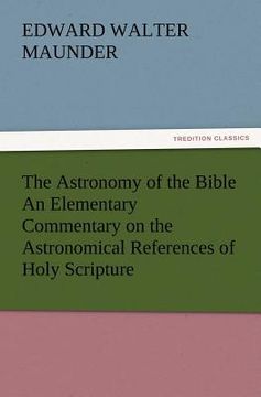 portada the astronomy of the bible an elementary commentary on the astronomical references of holy scripture (in English)