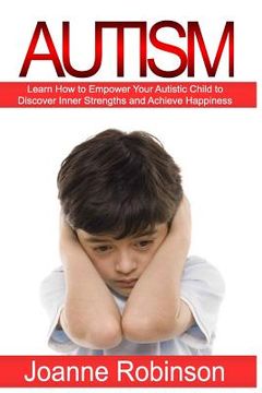 portada Autism: Learn How to Empower Your Autistic Child to Discover Inner Strengths and Achieve Happiness (in English)