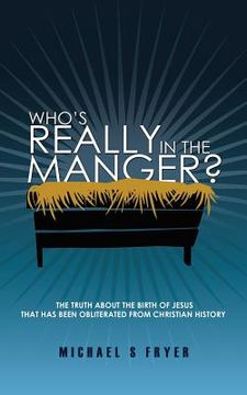 portada Who's Really in the Manger?: The Truth about the Birth of Jesus That Has Been Obliterated from Christian History! [the Truth about Christmas]