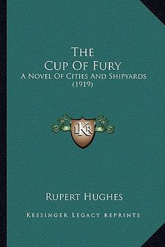 portada the cup of fury the cup of fury: a novel of cities and shipyards (1919) a novel of cities and shipyards (1919) (in English)