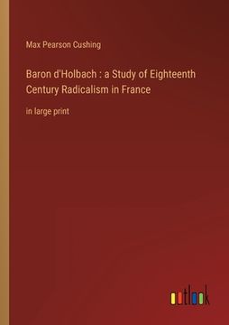 portada Baron d'Holbach: a Study of Eighteenth Century Radicalism in France: in large print (en Inglés)