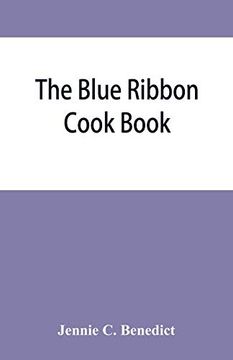 portada The Blue Ribbon Cook Book; Being a Second Publication of "One Hundred Tested Receipts," Together With Others Which Have Been Tried and Found Valuable (en Inglés)