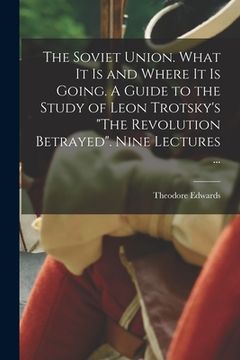 portada The Soviet Union. What It is and Where It is Going. A Guide to the Study of Leon Trotsky's "The Revolution Betrayed". Nine Lectures ...