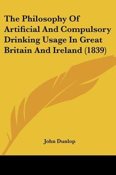 portada the philosophy of artificial and compulsory drinking usage in great britain and ireland (1839) (in English)