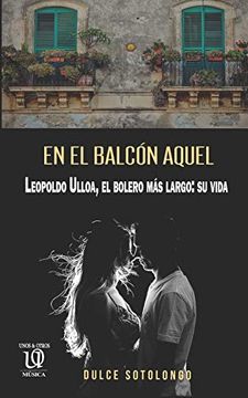 portada En el Balcón Aquel: Leopoldo Ulloa, el Bolero más Largo: Su Vida (in Spanish)