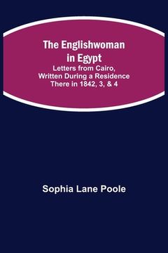 portada The Englishwoman in Egypt; Letters from Cairo, Written During a Residence There in 1842, 3, & 4 (en Inglés)