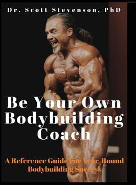 portada Be Your own Bodybuilding Coach: A Reference Guide for Year-Round Bodybuilding Success (in English)