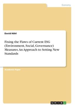 portada Fixing the Flaws of Current ESG (Environment, Social, Governance) Measures. An Approach to Setting New Standards (en Inglés)