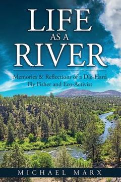portada Life as a River: Memories & Reflections of a Die-Hard Fly Fisher and Eco-Activist (en Inglés)