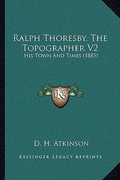 portada ralph thoresby, the topographer v2: his town and times (1885) (en Inglés)